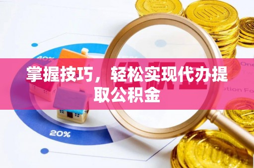 莲湖掌握技巧，轻松实现代办提取公积金