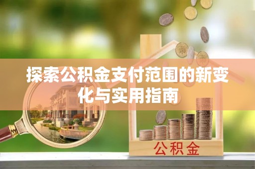 莲湖探索公积金支付范围的新变化与实用指南