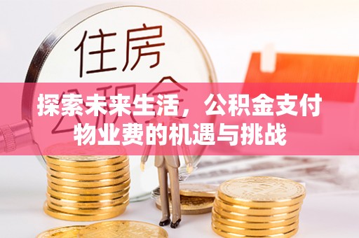 莲湖探索未来生活，公积金支付物业费的机遇与挑战