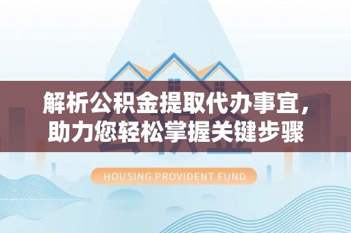 莲湖解析公积金提取代办事宜，助力您轻松掌握关键步骤