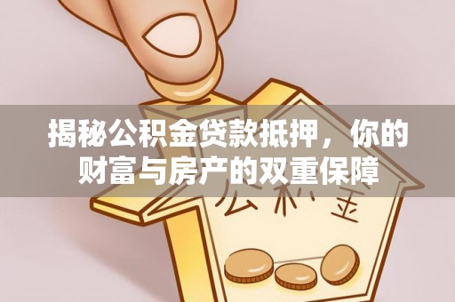 莲湖揭秘公积金贷款抵押，你的财富与房产的双重保障