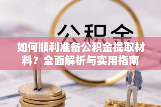 莲湖如何顺利准备公积金提取材料？全面解析与实用指南