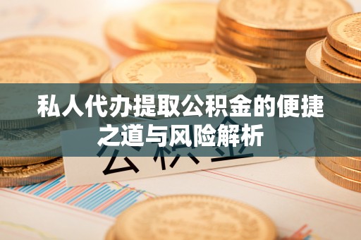 莲湖私人代办提取公积金的便捷之道与风险解析