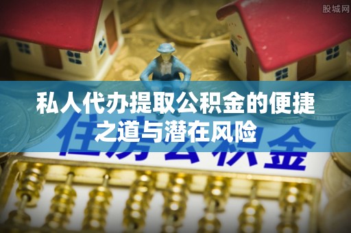 莲湖私人代办提取公积金的便捷之道与潜在风险