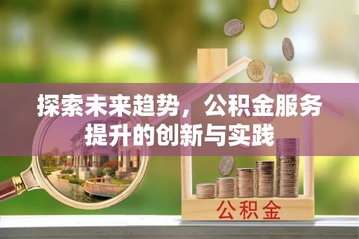 莲湖探索未来趋势，公积金服务提升的创新与实践