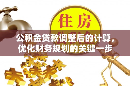 莲湖公积金贷款调整后的计算，优化财务规划的关键一步