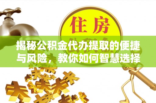 莲湖揭秘公积金代办提取的便捷与风险，教你如何智慧选择