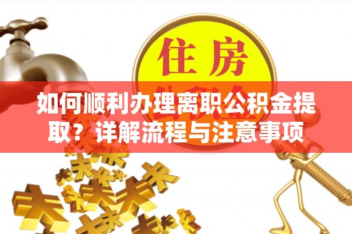 莲湖如何顺利办理离职公积金提取？详解流程与注意事项