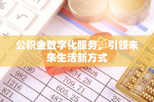 莲湖公积金数字化服务，引领未来生活新方式