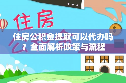 莲湖住房公积金提取可以代办吗？全面解析政策与流程