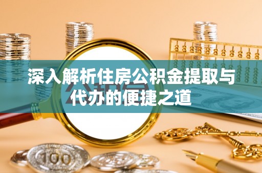 莲湖深入解析住房公积金提取与代办的便捷之道