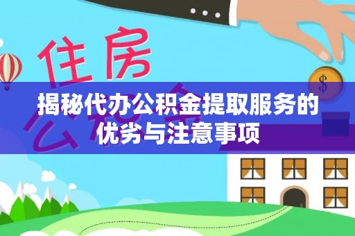 莲湖揭秘代办公积金提取服务的优劣与注意事项