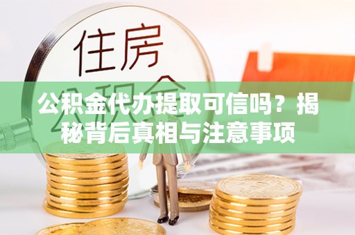 莲湖公积金代办提取可信吗？揭秘背后真相与注意事项