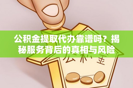 莲湖公积金提取代办靠谱吗？揭秘服务背后的真相与风险