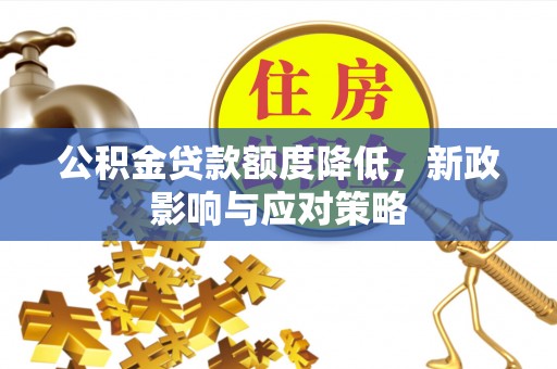 莲湖公积金贷款额度降低，新政影响与应对策略