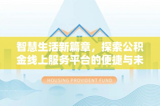 莲湖智慧生活新篇章，探索公积金线上服务平台的便捷与未来