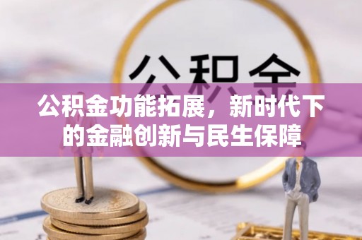 莲湖公积金功能拓展，新时代下的金融创新与民生保障