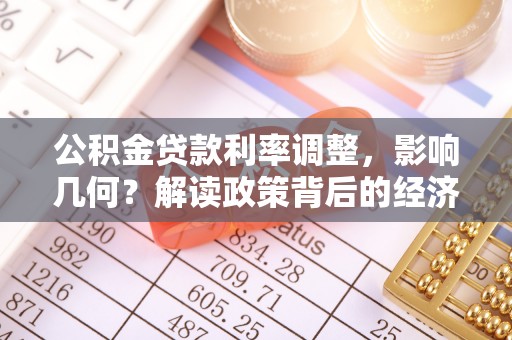 莲湖公积金贷款利率调整，影响几何？解读政策背后的经济逻辑