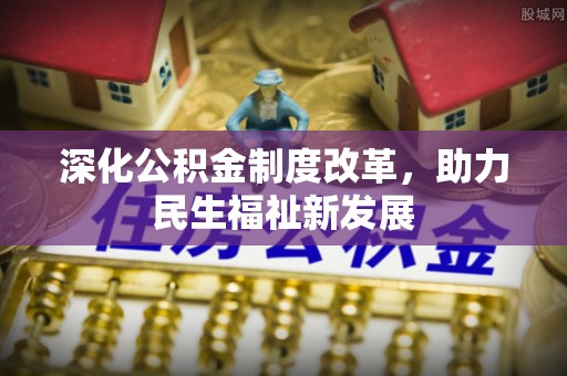 莲湖深化公积金制度改革，助力民生福祉新发展