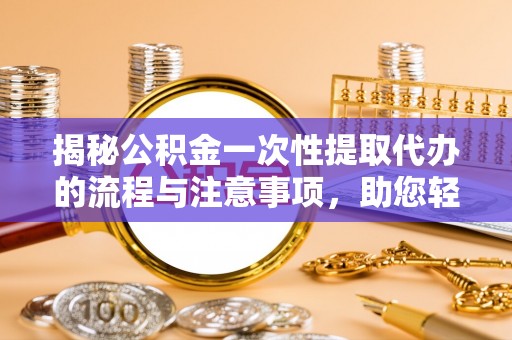 莲湖揭秘公积金一次性提取代办的流程与注意事项，助您轻松搞定财务规划
