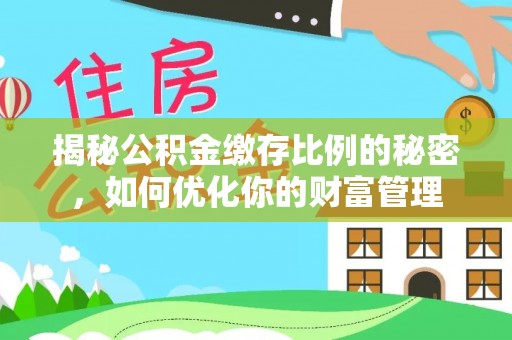 莲湖揭秘公积金缴存比例的秘密，如何优化你的财富管理