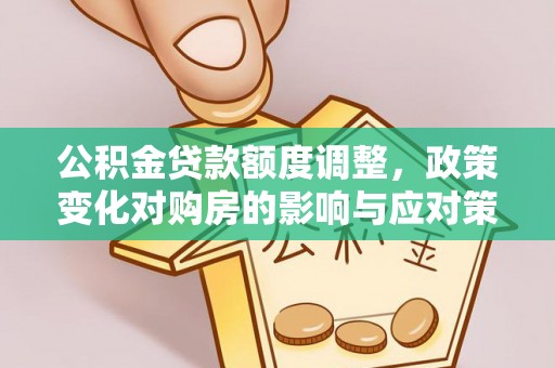 莲湖公积金贷款额度调整，政策变化对购房的影响与应对策略