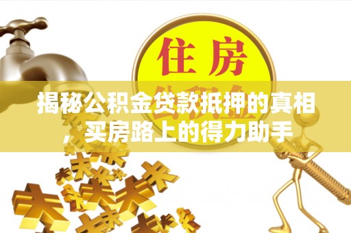 莲湖揭秘公积金贷款抵押的真相，买房路上的得力助手