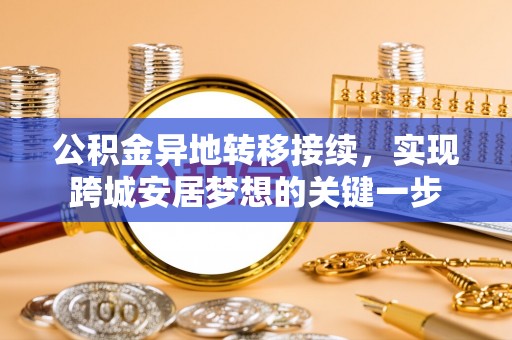莲湖公积金异地转移接续，实现跨城安居梦想的关键一步