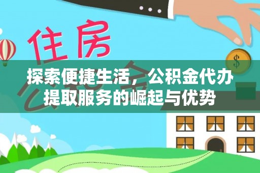莲湖探索便捷生活，公积金代办提取服务的崛起与优势