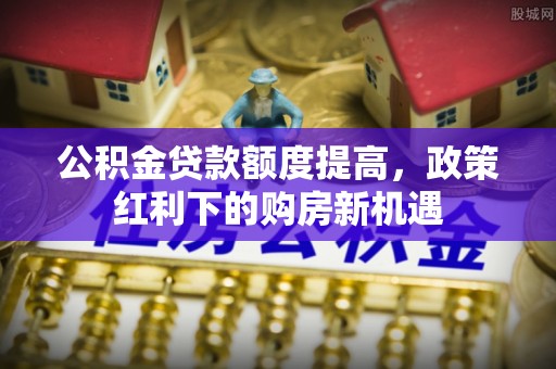 莲湖公积金贷款额度提高，政策红利下的购房新机遇