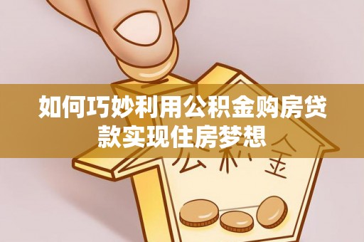 莲湖如何巧妙利用公积金购房贷款实现住房梦想