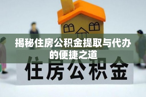 莲湖揭秘住房公积金提取与代办的便捷之道