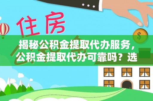 莲湖揭秘公积金提取代办服务，公积金提取代办可靠吗？选择需谨慎