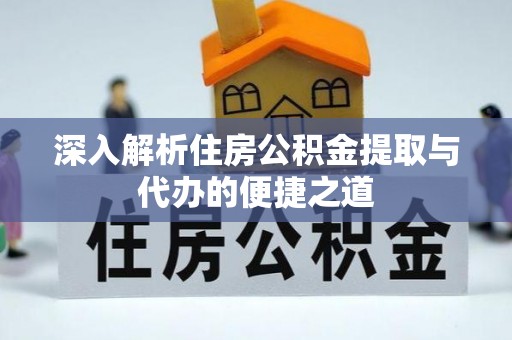 莲湖深入解析住房公积金提取与代办的便捷之道