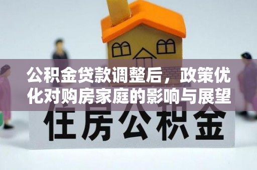 莲湖公积金贷款调整后，政策优化对购房家庭的影响与展望