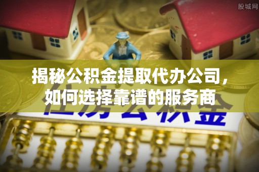 莲湖揭秘公积金提取代办公司，如何选择靠谱的服务商