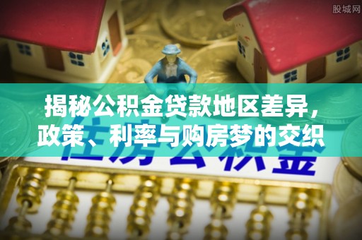 莲湖揭秘公积金贷款地区差异，政策、利率与购房梦的交织