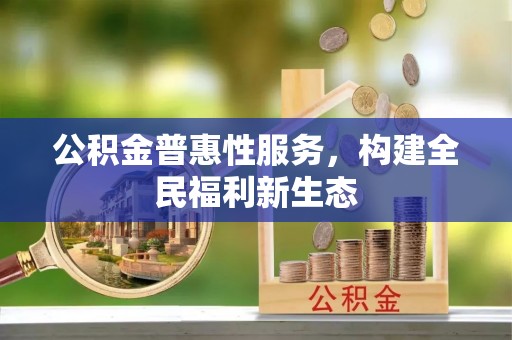 莲湖公积金普惠性服务，构建全民福利新生态