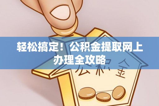 莲湖轻松搞定！公积金提取网上办理全攻略