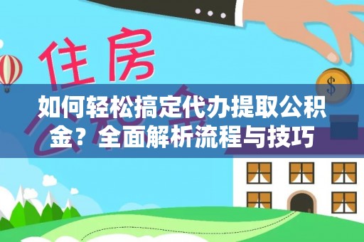 莲湖如何轻松搞定代办提取公积金？全面解析流程与技巧