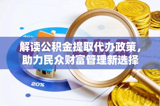 莲湖解读公积金提取代办政策，助力民众财富管理新选择