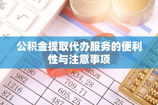 莲湖公积金提取代办服务的便利性与注意事项