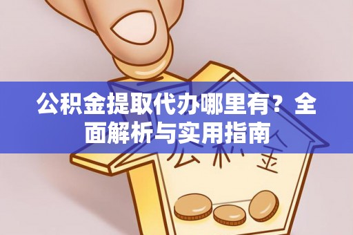 莲湖公积金提取代办哪里有？全面解析与实用指南