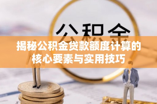 莲湖揭秘公积金贷款额度计算的核心要素与实用技巧