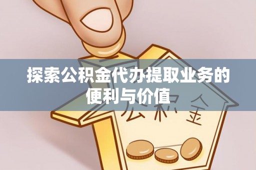 莲湖探索公积金代办提取业务的便利与价值