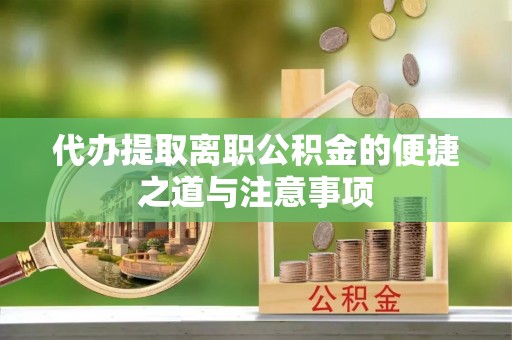 莲湖代办提取离职公积金的便捷之道与注意事项