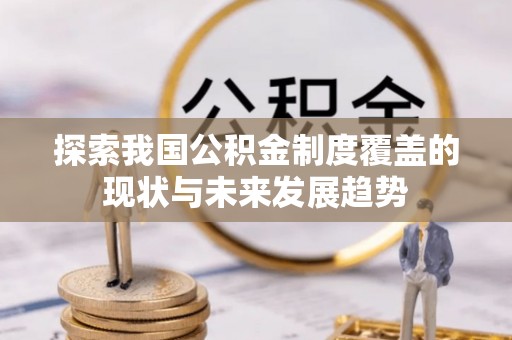 莲湖探索我国公积金制度覆盖的现状与未来发展趋势
