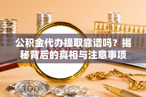 莲湖公积金代办提取靠谱吗？揭秘背后的真相与注意事项