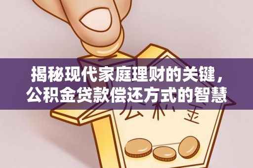 莲湖揭秘现代家庭理财的关键，公积金贷款偿还方式的智慧选择