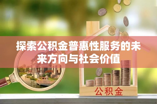 莲湖探索公积金普惠性服务的未来方向与社会价值